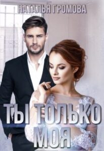 Читать онлайн книгу "Ты только моя" Наталья Громова