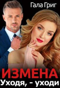 Читать онлайн книгу "Измена. Уходя, - уходи" Гала Григ