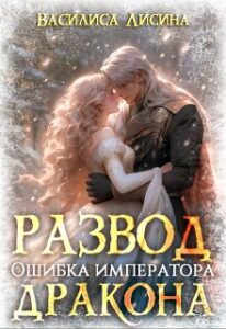 Читать онлайн книгу "Развод. Ошибка императора дракона" Василиса Лисина