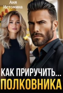 Читать онлайн книгу "Как приручить полковника" Аня Истомина