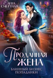 Читать онлайн книгу "Проданная жена. Блинный бизнес попаданки" Елена Смертная