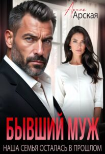 Читать онлайн книгу "Бывший муж. Наша семья осталась в прошлом" Арина Арская