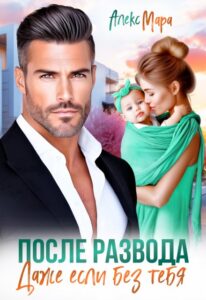 Читать онлайн книгу "После развода. Даже если без тебя" Алекс Мара