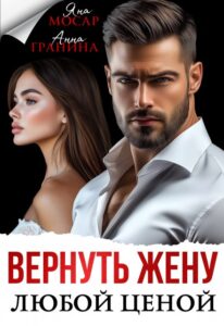 Читать онлайн книгу "Вернуть жену любой ценой" Анна Гранина, Яна Мосар