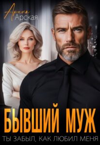 Читать онлайн книгу "Бывший муж. Ты забыл, как любил меня" Арина Арская