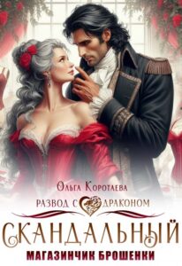 Читать онлайн книгу "Скандальный магазинчик брошенки, или Развод с драконом" Ольга Коротаева