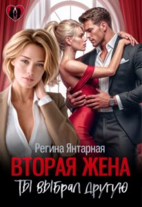 Читать онлайн книгу "Вторая жена. Ты выбрал другую" Регина Янтарная