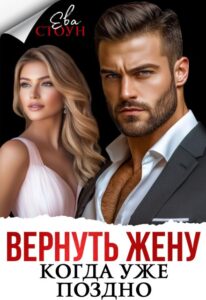 Читать онлайн книгу "Вернуть жену, когда уже поздно" Ева Стоун
