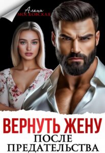 Читать онлайн книгу "Вернуть жену после предательства" Алена Московская