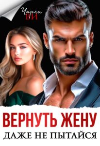 Читать онлайн книгу "Вернуть жену. Даже не пытайся" Чарли Ви