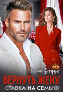 Читать онлайн книгу "Вернуть жену. Ставка на семью" Регина Янтарная