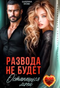 Читать онлайн книгу "Развода не будет. Останешься моей" Екатерина Янова
