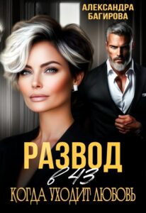 Читать онлайн книгу "Развод в 43. Когда уходит любовь" Александра Багирова