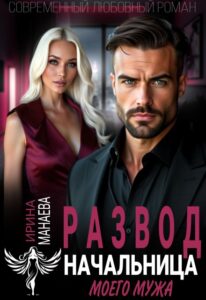 Читать онлайн книгу "Развод. Начальница моего мужа" Ирина Манаева (Dulsinta)