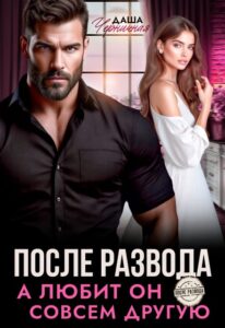 Читать онлайн книгу "После развода. А любит он совсем другую" Даша Черничная