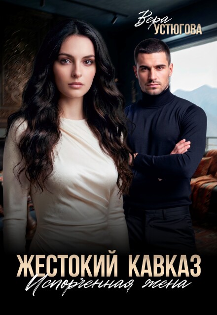 Читать онлайн полностью книгу «Жестокий Кавказ. Испорченная жена» Вера Устюгова бесплатно