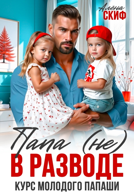 Читать онлайн полностью книгу «Папа (не) в разводе. Курс молодого папаши» Алёна Скиф бесплатно